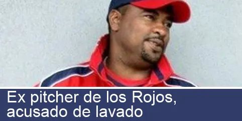 Ex pitcher de los Rojos, acusado de lavado