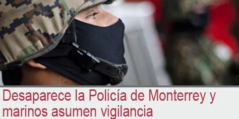 Desaparece la Policía de Monterrey y marinos asumen vigilancia