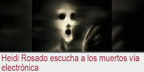 Heidi Rosado escucha a los muertos vía electrónica