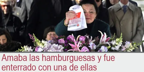 Amaba las hamburguesas y fue  enterrado con una de ellas