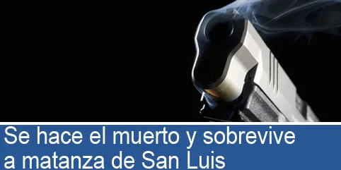 Se hace el muerto y sobrevive a matanza de San Luis