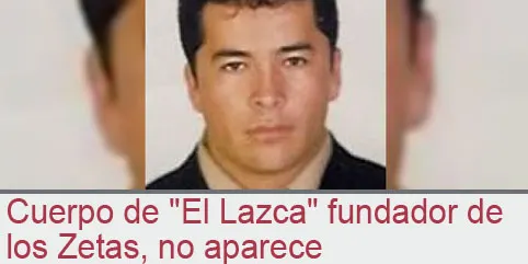 Cuerpo de “El Lazca” fundador de los Zetas, no aparece