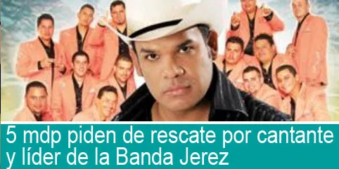 5 mdp piden de rescate por cantante y líder de la Banda Jerez