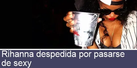 Rihanna despedida por pasarse de sexy