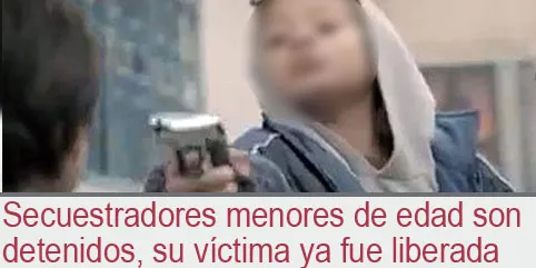 Secuestradores menores de edad son detenidos, su víctima ya fue liberada