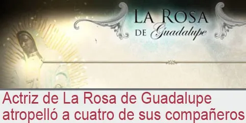 Actriz de La Rosa de Guadalupe atropelló a cuatro de sus compañeros