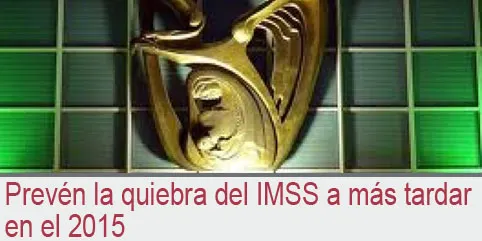 Prevén la quiebra del IMSS a más tardar en el 2015