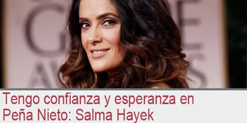 Tengo confianza y esperanza en Peña Nieto: Salma Hayek