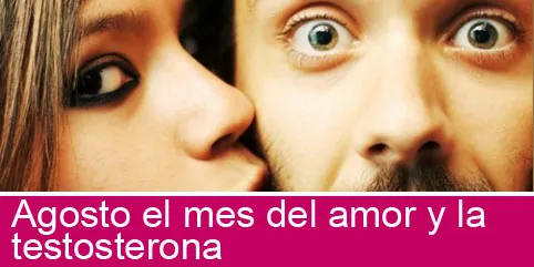 Agosto el mes del amor y la testosterona