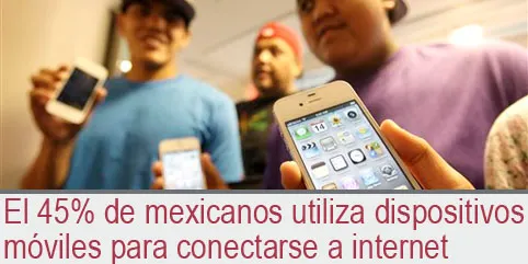 El 45 por ciento de mexicanos utiliza dispositivos móviles para conectarse a internet